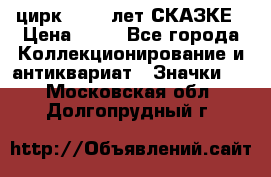 1.2) цирк : 100 лет СКАЗКЕ › Цена ­ 49 - Все города Коллекционирование и антиквариат » Значки   . Московская обл.,Долгопрудный г.